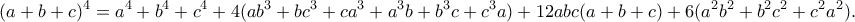 \displaystyle{(a+b+c)^4=a^4+b^4+c^4+4(ab^3+bc^3+ca^3+a^3b+b^3c+c^3a)+12abc(a+b+c)+6(a^2b^2+b^2c^2+c^2a^2).} \displaystyle{(a+b+c)^4=a^4+b^4+c^4+4(ab^3+bc^3+ca^3+a^3b+b^3c+c^3a)+12abc(a+b+c)+6(a^2b^2+b^2c^2+c^2a^2).}