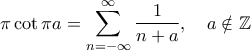 \displaystyle{\pi \cot \pi a =\sum_{n=-\infty}^{\infty} \frac{1}{n+a}, \quad a \notin \mathbb{Z}}