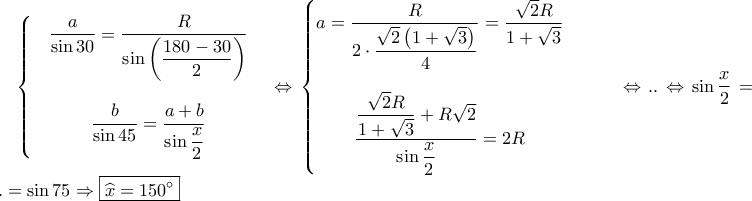 \left\{\begin{matrix} & \dfrac{a}{\sin 30}=\dfrac{R}{\sin\left (\dfrac{180-30}{2} \right )} & \\ \\ & \dfrac{b}{\sin 45}=\dfrac{a+b}{\sin\dfrac{x}{2}} & \end{matrix}\right.\Leftrightarrow \left\{\begin{matrix} a=\dfrac{R}{2\cdot \dfrac{\sqrt{2}\left ( 1+\sqrt{3 }\right )}{4}}=\dfrac{\sqrt{2}R}{1+\sqrt{3}} & & & \\ \\ \dfrac{\dfrac{\sqrt{2}R}{1+\sqrt{3}}+R\sqrt{2}}{\sin\dfrac{x}{2}}=2R & \end{matrix}\right.\Leftrightarrow ..\Leftrightarrow \sin\dfrac{x}{2}=...=\sin 75\Rightarrow \boxed{\widehat{x}=150^{\circ}} \left\{\begin{matrix} & \dfrac{a}{\sin 30}=\dfrac{R}{\sin\left (\dfrac{180-30}{2} \right )} & \\ \\ & \dfrac{b}{\sin 45}=\dfrac{a+b}{\sin\dfrac{x}{2}} & \end{matrix}\right.\Leftrightarrow \left\{\begin{matrix} a=\dfrac{R}{2\cdot \dfrac{\sqrt{2}\left ( 1+\sqrt{3 }\right )}{4}}=\dfrac{\sqrt{2}R}{1+\sqrt{3}} & & & \\ \\ \dfrac{\dfrac{\sqrt{2}R}{1+\sqrt{3}}+R\sqrt{2}}{\sin\dfrac{x}{2}}=2R & \end{matrix}\right.\Leftrightarrow ..\Leftrightarrow \sin\dfrac{x}{2}=...=\sin 75\Rightarrow \boxed{\widehat{x}=150^{\circ}}