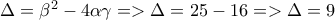 \Delta =\beta ^2 -4\alpha \gamma => \Delta = 25 - 16 => \Delta = 9