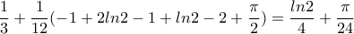 \dfrac{1}{3}+\dfrac{1}{12}(-1+2ln2-1+ln2-2+\dfrac{\pi }{2})=\dfrac{ln2}{4}+\dfrac{\pi }{24}