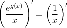 \displaystyle{ \left (\dfrac {e^{g(x)}}{x} \right )' = \left (\dfrac {1}{x} \right )'}