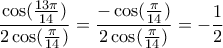 \displaystyle{\frac{\cos (\frac{13\pi}{14})}{2\cos (\frac{\pi}{14})}=\frac{-\cos (\frac{\pi}{14})}{2\cos (\frac{\pi}{14})}=-\frac{1}{2}}