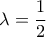 \lambda  = \dfrac{1}{2}