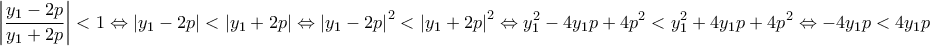 \displaystyle{\displaystyle \left|\frac{y_1-2p}{y_1+2p} \right|<1\Leftrightarrow\left|y_1-2p \right|<\left|y_1+2p \right| \Leftrightarrow\left|y_1-2p \right|^2<\left|y_1+2p \right|^2\Leftrightarrow  y_1^2-4y_1p+4p^2< y_1^2+4y_1p+4p^2\Leftrightarrow -4y_1p<4y_1p}