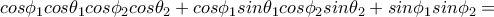 cos\phi _1cos\theta _1cos\phi _2cos\theta _2+cos\phi _1sin\theta _1cos\phi _2sin\theta _2+sin\phi _1sin\phi _2= cos\phi _1cos\theta _1cos\phi _2cos\theta _2+cos\phi _1sin\theta _1cos\phi _2sin\theta _2+sin\phi _1sin\phi _2=