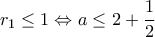 \displaystyle{r_1\leq1 \Leftrightarrow a\leq 2+\frac{1}{2}}