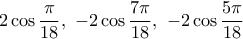 \displaystyle{2\cos \frac{\pi}{18},~-2\cos \frac{7\pi}{18}, ~-2\cos \frac{5\pi}{18}}