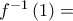 f^{-1}\left ( 1 \right )=