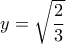  y=\sqrt{\dfrac{2}{3}}