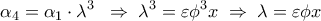 \displaystyle 
\alpha _4  = \alpha _1  \cdot \lambda ^3 \;\; \Rightarrow \;\lambda ^3  = \varepsilon \phi ^3 x\; \Rightarrow \;\lambda  = \varepsilon \phi x