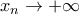 x_n\rightarrow +\infty