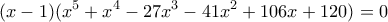 \displaystyle (x - 1)({x^5} + {x^4} - 27{x^3} - 41{x^2} + 106x + 120) = 0