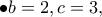 \displaystyle{\bullet b=2,c=3,}