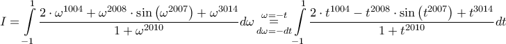 \displaystyle{I = \int\limits_{ - 1}^1 {\frac{{2\cdot{\omega ^{1004}} + {\omega ^{2008}}\cdot\sin \left( {{\omega ^{2007}}} \right) + {\omega ^{3014}}}}{{1 + {\omega ^{2010}}}}} d\omega \mathop  = \limits_{d\omega  =  - dt}^{\omega  =  - t} \int\limits_{ - 1}^1 {\frac{{2\cdot{t^{1004}} - {t^{2008}}\cdot\sin \left( {{t^{2007}}} \right) + {t^{3014}}}}{{1 + {t^{2010}}}}} dt}