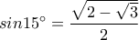 \displaystyle sin15^{\circ} =\frac{\sqrt{2-\sqrt{3}}}{2}