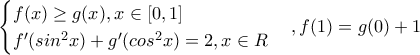 \displaystyle{\begin{cases} 
  f(x)\geq g(x), x\in \left[0,1 \right]  \\  
 f'(sin^2x)+g'(cos^2x)=2,x\in R 
\end{cases} , f(1)=g(0)+1}