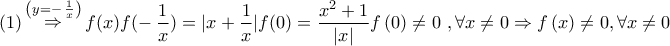 \displaystyle{\left( 1 \right)\mathop  \Rightarrow \limits_{}^{\left( {y =  - \,\frac{1}{x}} \right)} f(x)f( - \,\frac{1}{x}) = |x + \frac{1}{x}|f(0) = \frac{{{x^2} + 1}}{{\left| x \right|}}f\left( 0 \right) \ne 0\,\,,\forall x \ne 0 \Rightarrow f\left( x \right) \ne 0,\forall x \ne 0}