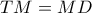 TM = MD