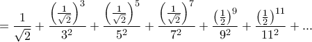 \displaystyle{=\frac{1}{\sqrt{2}}+\frac{\left( \frac{1}{\sqrt{2}} \right)^{3}}{3^{2}}+\frac{\left( \frac{1}{\sqrt{2}} \right)^{5}}{5^{2}}+\frac{\left( \frac{1}{\sqrt{2}} \right)^{7}}{7^{2}}+\frac{\left( \frac{1}{2} \right)^{9}}{9^{2}}+\frac{\left( \frac{1}{2} \right)^{11}}{11^{2}}+...}
