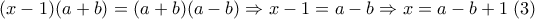 (x-1)(a+b)=(a+b)(a-b) \Rightarrow x-1=a-b  \Rightarrow x=a-b+1 \; (3)