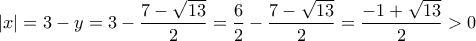 \displaystyle{|x|=3-y =3-\frac{7-\sqrt{13}}{2}}=\frac{6}{2}-\frac{7-\sqrt{13}}{2}}=\frac{-1+\sqrt{13}}{2}}>0 }