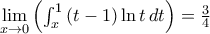 \lim\limits_{x\rightarrow 0}\left( \int_{x}^{1}\left( t-1\right) \ln t\,dt\right) =\frac{3}{4}