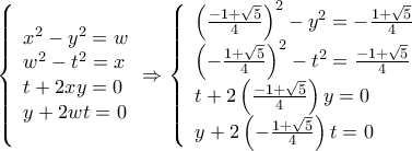\left\{ \begin{array}{l} 
{x^2} - {y^2} = w  \\ 
{w^2} - {t^2} = x\\ 
t + 2xy = 0\\ 
y + 2wt = 0 
\end{array} \Rightarrow \left\{ \begin{array}{l} 
\left(\frac{-1+\sqrt5}{4}\right)^2 - {y^2} = -\frac{1+ \sqrt5}{4}  \\ 
\left(-\frac{1+ \sqrt5}{4}\right)^2 - {t^2} = \frac{-1+\sqrt5}{4}\\ 
t + 2\left(\frac{-1+\sqrt5}{4}\right)y = 0\\ 
y + 2\left(-\frac{1+ \sqrt5}{4}\right)t = 0 
\end{array} \right