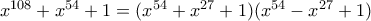 x^{108}+x^{54}+1= (x^{54}+x^{27}+1) (x^{54}-x^{27}+1) x^{108}+x^{54}+1= (x^{54}+x^{27}+1) (x^{54}-x^{27}+1)