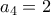 a_4 = 2