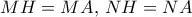 \displaystyle{MH=MA , \,NH=NA}