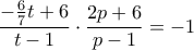 \displaystyle{ \dfrac {-\frac {6}{7}t+6}{t-1} \cdot \dfrac {2p+6}{p-1}=-1}