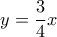 y = \displaystyle\frac{3}{4}x
