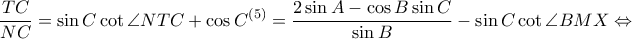  \displaystyle \frac{TC}{NC}=\sin C\cot \angle NTC+\cos C^{(5)}=\frac{2\sin A-\cos B\sin C}{\sin B}-\sin C\cot \angle BMX\Leftrightarrow