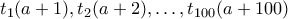 t_1(a+1),t_2(a+2),\ldots,t_{100}(a+100)
