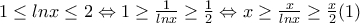 1\leq lnx\leq 2\Leftrightarrow 1\geq \frac{1}{lnx}\geq \frac{1}{2}\Leftrightarrow x\geq \frac{x}{lnx}\geq \frac{x}{2}(1)