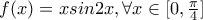 f(x)=xsin2x, \forall x \in [0,\frac {\pi}{4}]