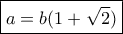 \boxed{a = b(1 + \sqrt 2 )}