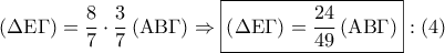 \displaystyle{ 
\left( {\Delta {\rm E}\Gamma } \right) = \frac{8} 
{7} \cdot \frac{3} 
{7}\left( {{\rm A}{\rm B}\Gamma } \right) \Rightarrow \boxed{\left( {\Delta {\rm E}\Gamma } \right) = \frac{{24}} 
{{49}}\left( {{\rm A}{\rm B}\Gamma } \right)}:\left( 4 \right) 
}