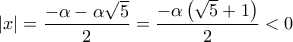 \displaystyle\left| x \right| = \frac{{ - \alpha  - \alpha \sqrt 5 }}{2} = \frac{{ - \alpha \left( {\sqrt 5  + 1} \right)}}{2} < 0