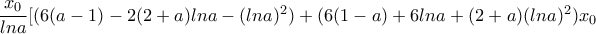 \dfrac{x_0}{lna}[(6(a-1)-2(2+a)lna-(lna)^2)+(6(1-a)+6lna+(2+a)(lna)^2)x_0 \dfrac{x_0}{lna}[(6(a-1)-2(2+a)lna-(lna)^2)+(6(1-a)+6lna+(2+a)(lna)^2)x_0