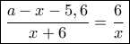 \boxed{\frac{{a - x - 5,6}}{{x + 6}} = \frac{6}{x}}