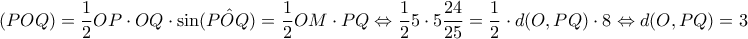 \displaystyle{(POQ)=\frac{1}{2}OP\cdot OQ \cdot \sin(P\hat O Q)=\frac{1}{2}OM\cdot PQ\Leftrightarrow \frac{1}{2}5\cdot 5 \frac{24}{25}=\frac{1}{2}\cdot d(O,PQ) \cdot 8\Leftrightarrow d(O,PQ)=3 }