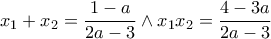 \displaystyle{ x_{1}+x_{2}=\frac{1-a}{2a-3} \wedge x_{1}x_{2}=\frac{4-3a}{2a-3} }