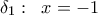\displaystyle {\delta _1}:\;\;x =  - 1