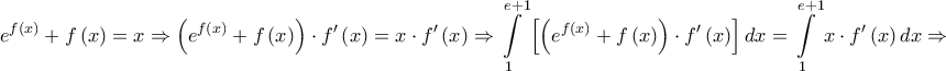 \displaystyle{ 
e^{f\left( x \right)}  + f\left( x \right) = x \Rightarrow \left( {e^{f\left( x \right)}  + f\left( x \right)} \right) \cdot f'\left( x \right) = x \cdot f'\left( x \right) \Rightarrow \int\limits_1^{e + 1} {\left[ {\left( {e^{f\left( x \right)}  + f\left( x \right)} \right) \cdot f'\left( x \right)} \right]dx}  = \int\limits_1^{e + 1} {x \cdot f'\left( x \right)dx}  \Rightarrow  
}