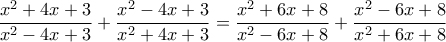 \displaystyle{\frac{x^2 +4x+3}{x^2 -4x+3}+\frac{x^2 -4x+3}{x^2 +4x+3}=\frac{x^2 +6x+8}{x^2 -6x+8}+\frac{x^2 -6x+8}{x^2 +6x+8}} \displaystyle{\frac{x^2 +4x+3}{x^2 -4x+3}+\frac{x^2 -4x+3}{x^2 +4x+3}=\frac{x^2 +6x+8}{x^2 -6x+8}+\frac{x^2 -6x+8}{x^2 +6x+8}}