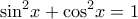\displaystyle {\sin ^2}x + {\cos ^2}x = 1
