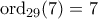 \rm ord_{29}(7)=7