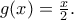 g(x)=\frac{x}{2}.